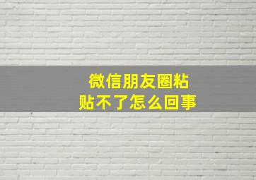 微信朋友圈粘贴不了怎么回事