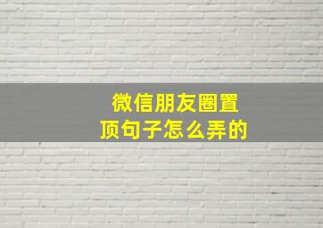 微信朋友圈置顶句子怎么弄的