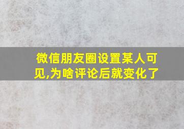 微信朋友圈设置某人可见,为啥评论后就变化了