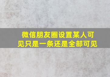 微信朋友圈设置某人可见只是一条还是全部可见