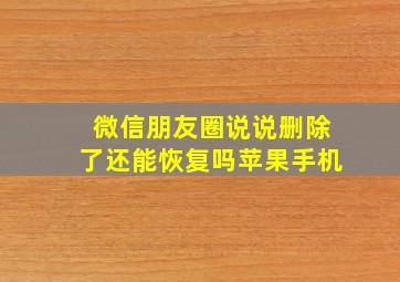 微信朋友圈说说删除了还能恢复吗苹果手机