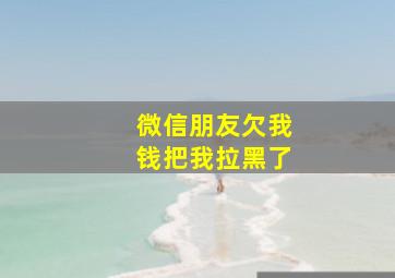 微信朋友欠我钱把我拉黑了