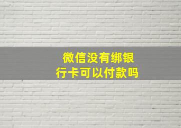 微信没有绑银行卡可以付款吗