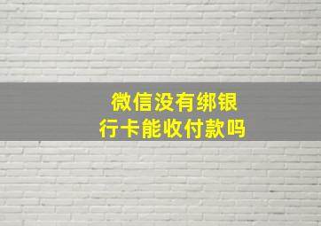 微信没有绑银行卡能收付款吗