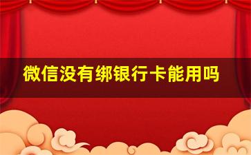 微信没有绑银行卡能用吗