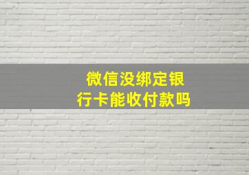 微信没绑定银行卡能收付款吗