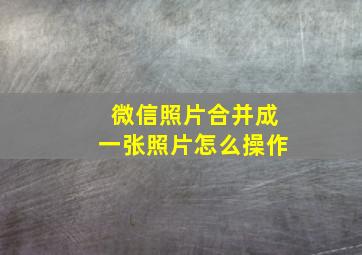 微信照片合并成一张照片怎么操作