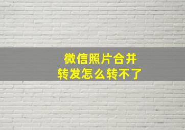 微信照片合并转发怎么转不了