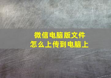 微信电脑版文件怎么上传到电脑上