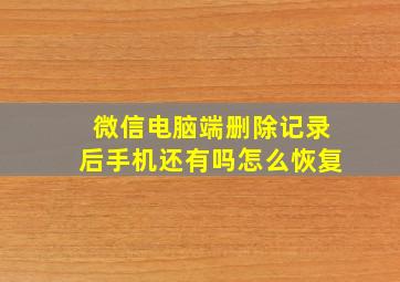 微信电脑端删除记录后手机还有吗怎么恢复