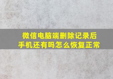 微信电脑端删除记录后手机还有吗怎么恢复正常