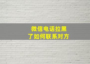 微信电话拉黑了如何联系对方