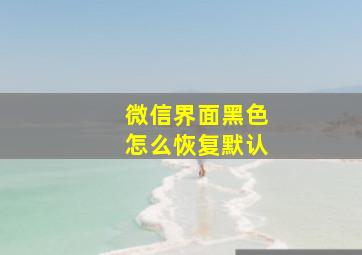 微信界面黑色怎么恢复默认