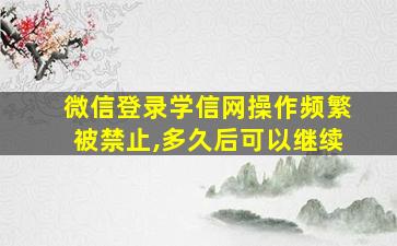 微信登录学信网操作频繁被禁止,多久后可以继续