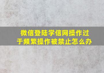 微信登陆学信网操作过于频繁操作被禁止怎么办