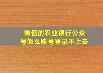 微信的农业银行公众号怎么账号登录不上去