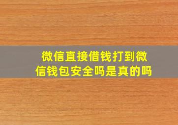 微信直接借钱打到微信钱包安全吗是真的吗