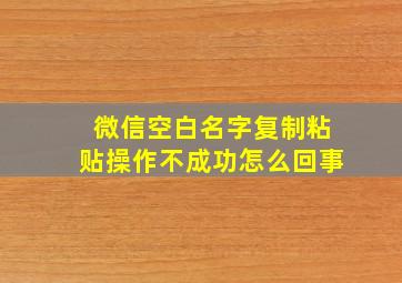 微信空白名字复制粘贴操作不成功怎么回事