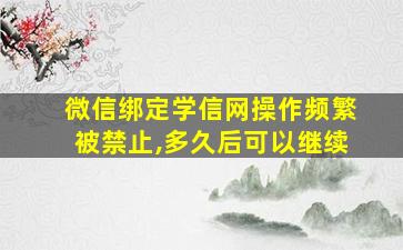 微信绑定学信网操作频繁被禁止,多久后可以继续