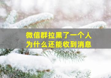 微信群拉黑了一个人为什么还能收到消息