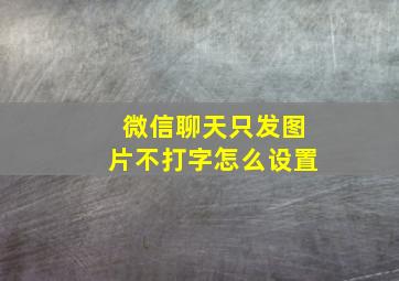 微信聊天只发图片不打字怎么设置