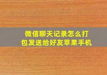 微信聊天记录怎么打包发送给好友苹果手机