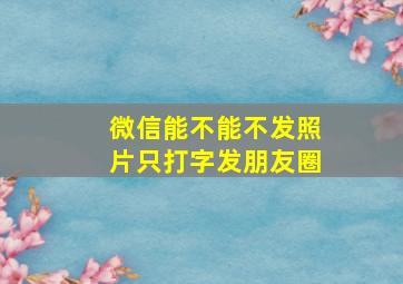 微信能不能不发照片只打字发朋友圈