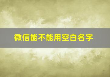 微信能不能用空白名字