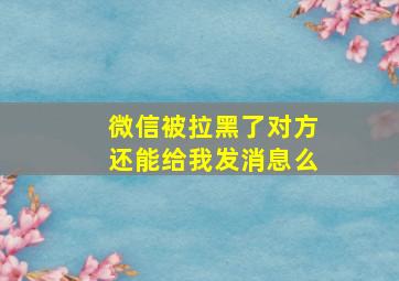 微信被拉黑了对方还能给我发消息么