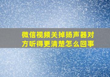 微信视频关掉扬声器对方听得更清楚怎么回事