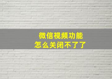 微信视频功能怎么关闭不了了