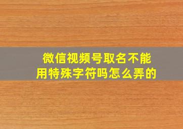 微信视频号取名不能用特殊字符吗怎么弄的