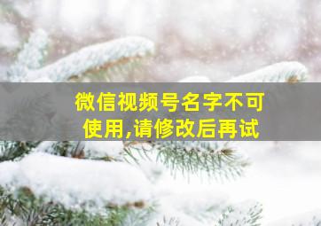 微信视频号名字不可使用,请修改后再试