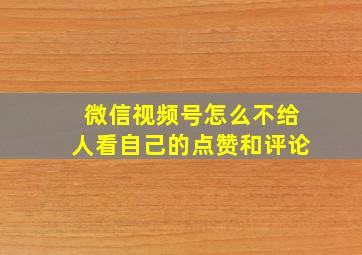 微信视频号怎么不给人看自己的点赞和评论