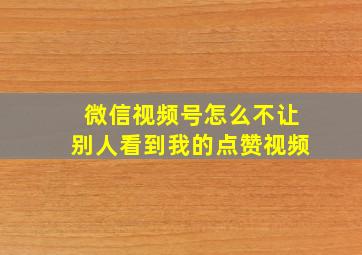 微信视频号怎么不让别人看到我的点赞视频