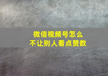 微信视频号怎么不让别人看点赞数