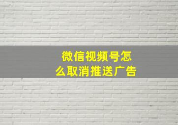 微信视频号怎么取消推送广告