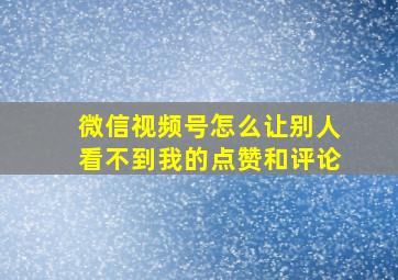 微信视频号怎么让别人看不到我的点赞和评论