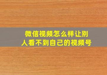 微信视频怎么样让别人看不到自己的视频号