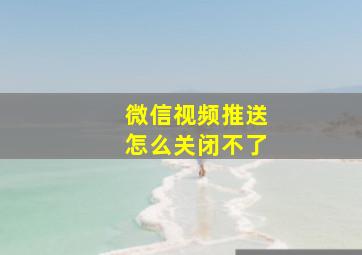 微信视频推送怎么关闭不了