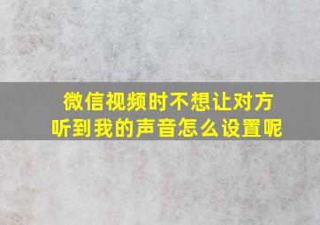 微信视频时不想让对方听到我的声音怎么设置呢