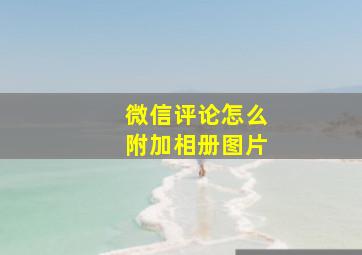 微信评论怎么附加相册图片