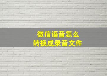 微信语音怎么转换成录音文件