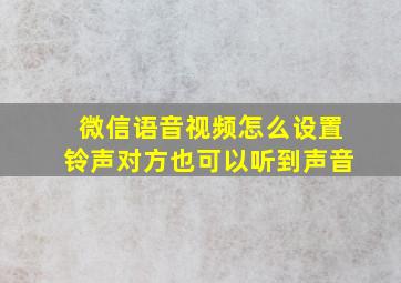 微信语音视频怎么设置铃声对方也可以听到声音