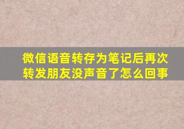 微信语音转存为笔记后再次转发朋友没声音了怎么回事