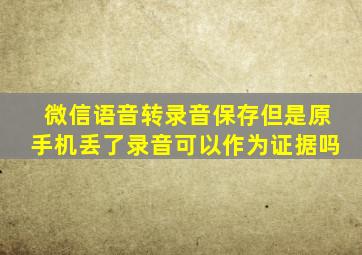 微信语音转录音保存但是原手机丢了录音可以作为证据吗