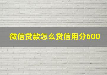 微信贷款怎么贷信用分600