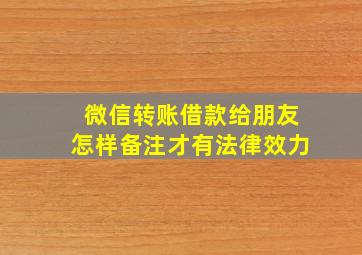 微信转账借款给朋友怎样备注才有法律效力