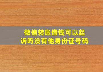 微信转账借钱可以起诉吗没有他身份证号码