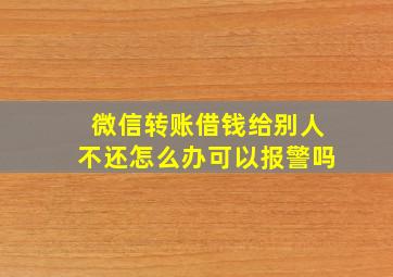 微信转账借钱给别人不还怎么办可以报警吗